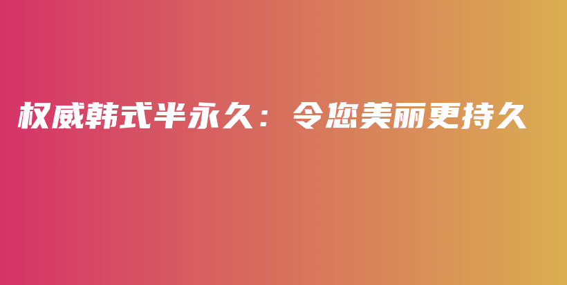 權(quán)威韓式半永久：令您美麗更持久插圖