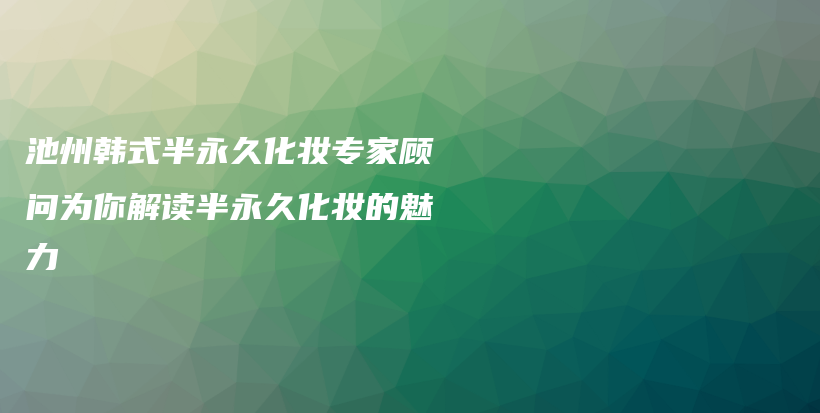 池州韓式半永久化妝專家顧問為你解讀半永久化妝的魅力插圖