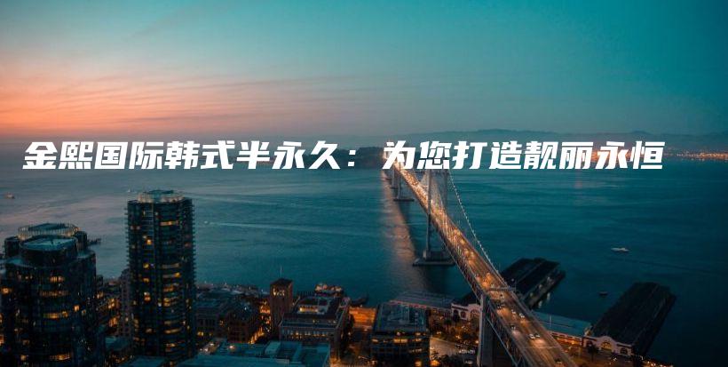 金熙國際韓式半永久：為您打造靚麗永恒插圖