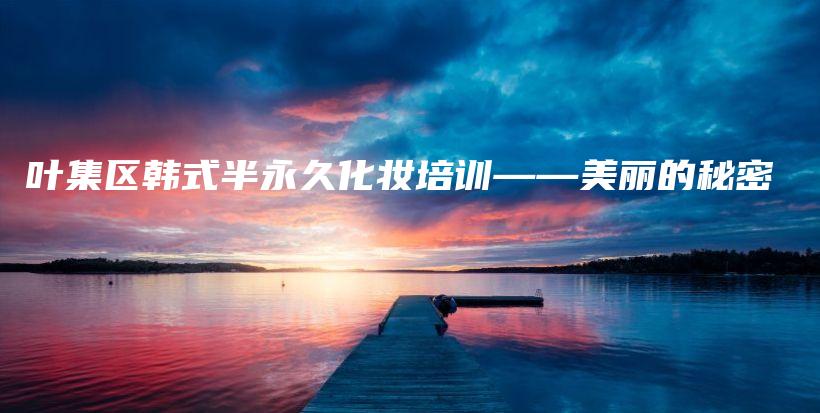 葉集區(qū)韓式半永久化妝培訓(xùn)——美麗的秘密插圖