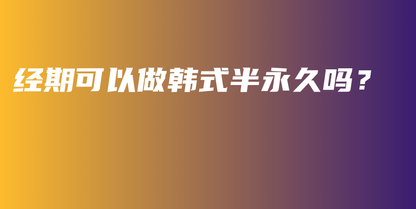 經(jīng)期可以做韓式半永久嗎？插圖