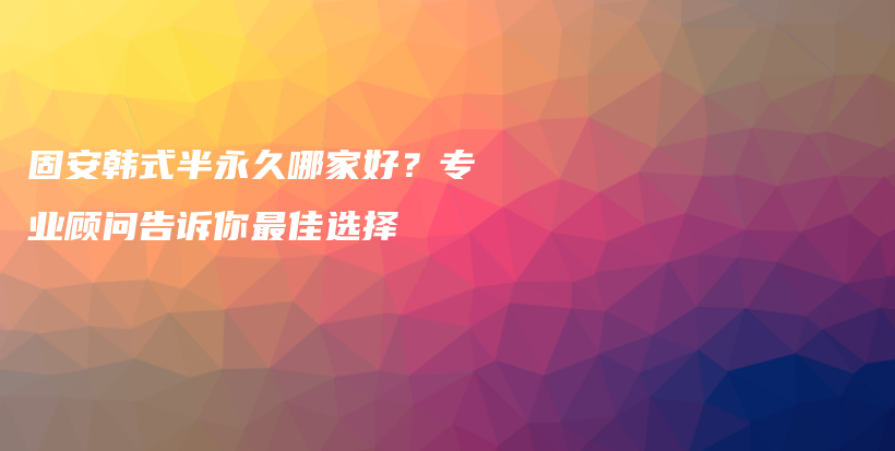 固安韓式半永久哪家好？專業(yè)顧問告訴你最佳選擇插圖