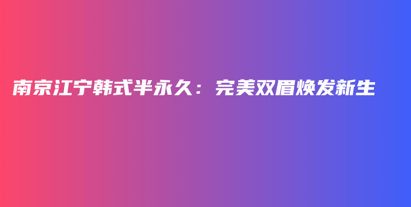 南京江寧韓式半永久：完美雙眉煥發(fā)新生插圖