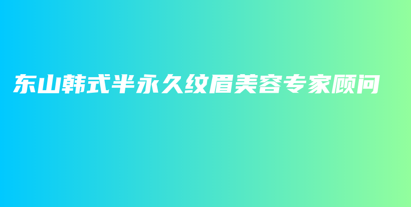 東山韓式半永久紋眉美容專(zhuān)家顧問(wèn)插圖