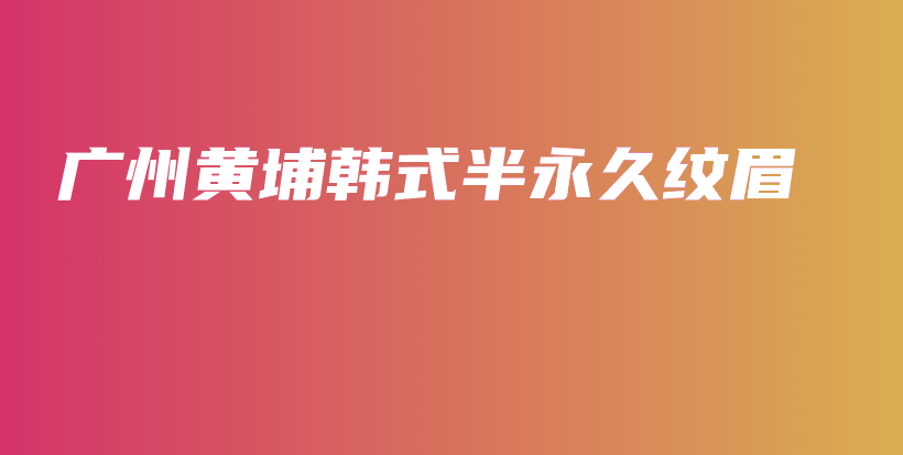 廣州黃埔韓式半永久紋眉插圖
