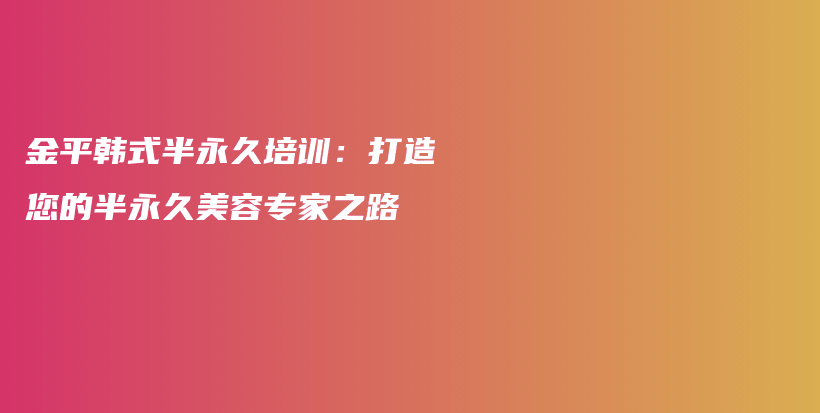金平韓式半永久培訓：打造您的半永久美容專家之路插圖