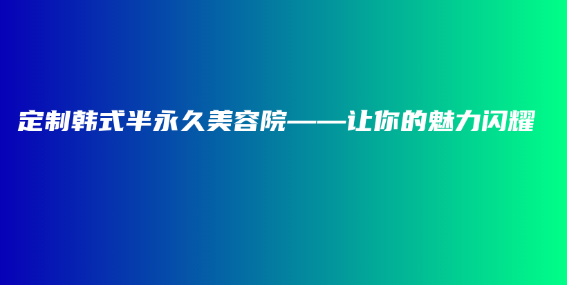 定制韓式半永久美容院——讓你的魅力閃耀插圖