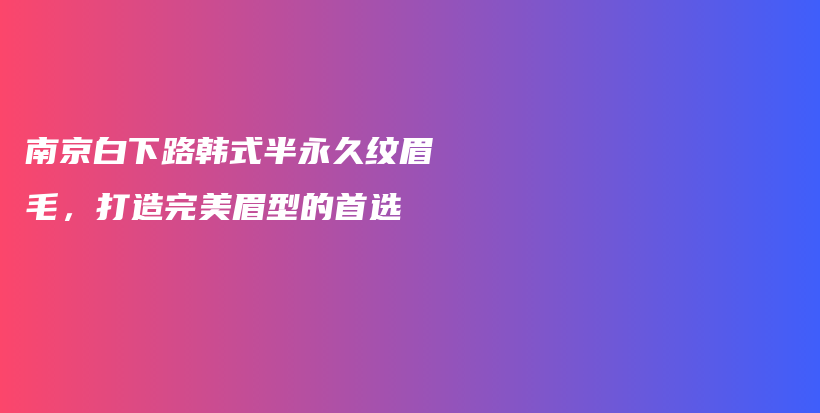南京白下路韓式半永久紋眉毛，打造完美眉型的首選插圖