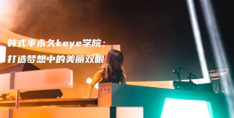 韓式半永久keye學(xué)院：打造夢想中的美麗雙眼插圖