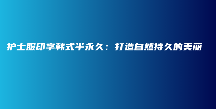 護(hù)士服印字韓式半永久：打造自然持久的美麗插圖