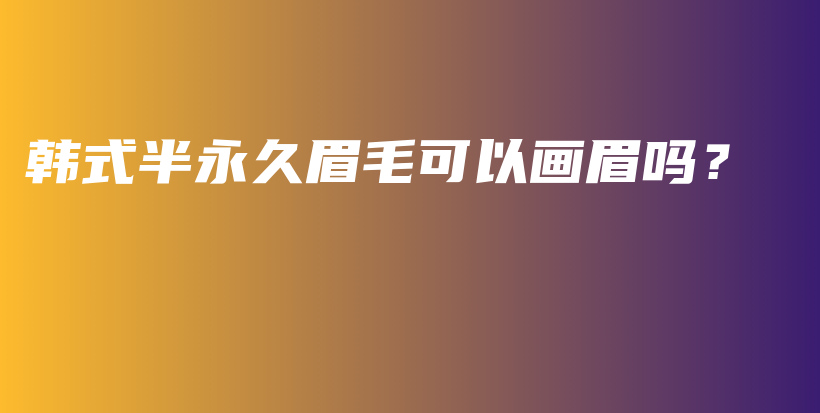 韓式半永久眉毛可以畫眉嗎？插圖