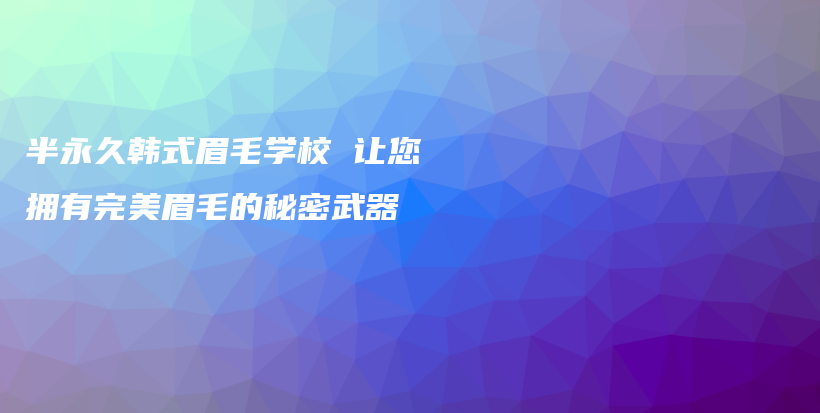 半永久韓式眉毛學校 讓您擁有完美眉毛的秘密武器插圖