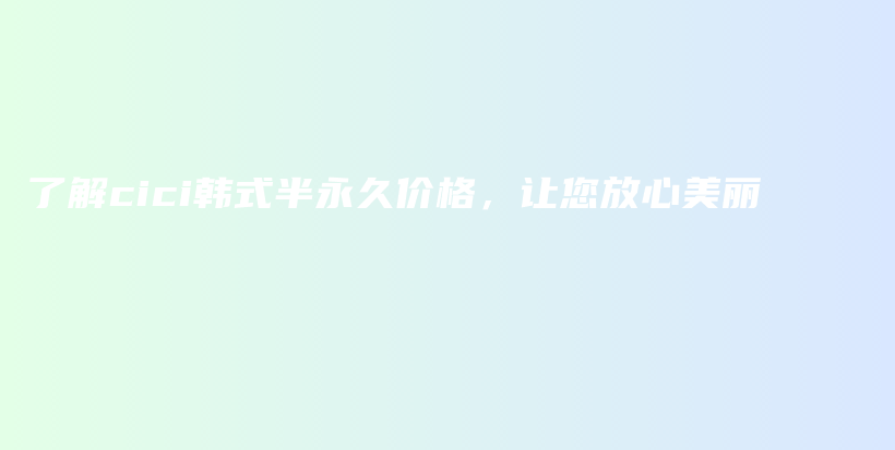 了解cici韓式半永久價(jià)格，讓您放心美麗插圖