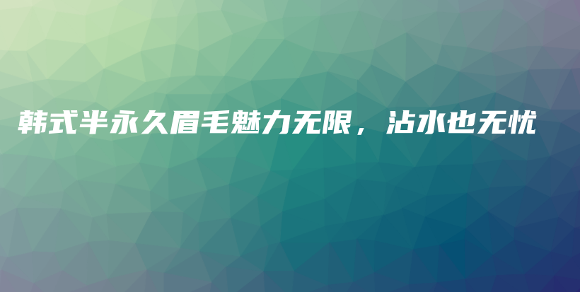 韓式半永久眉毛魅力無限，沾水也無憂插圖