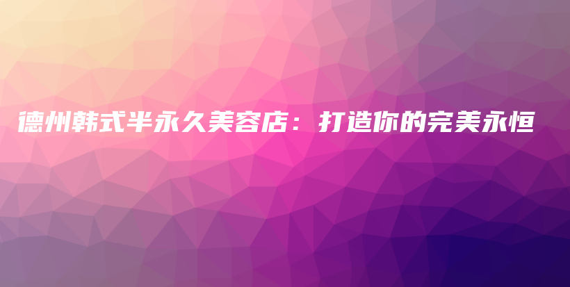 德州韓式半永久美容店：打造你的完美永恒插圖