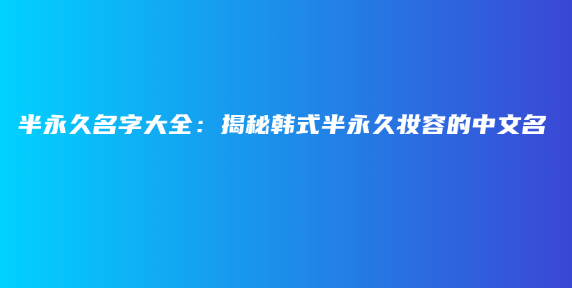 半永久名字大全：揭秘韓式半永久妝容的中文名插圖