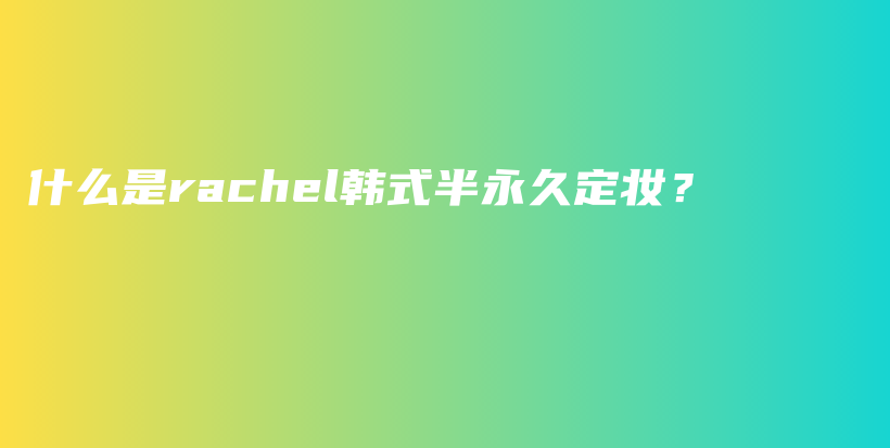 什么是rachel韓式半永久定妝？插圖