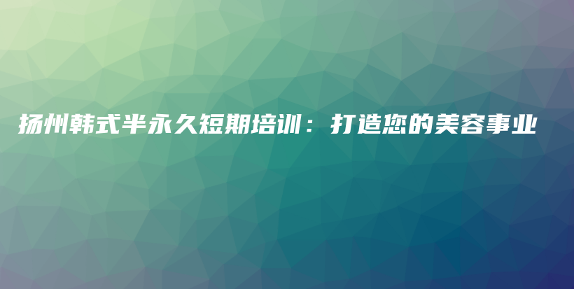 揚(yáng)州韓式半永久短期培訓(xùn)：打造您的美容事業(yè)插圖