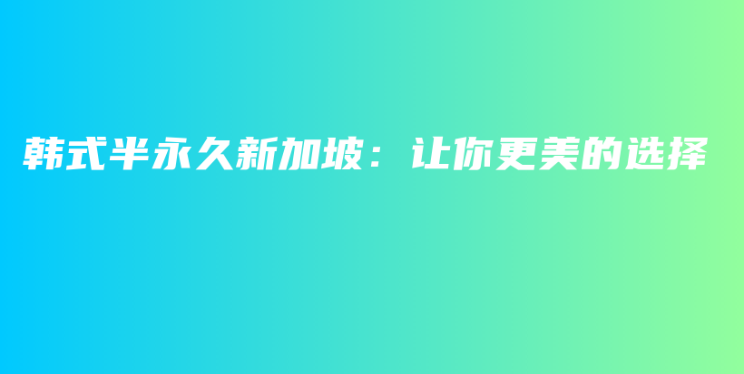 韓式半永久新加坡：讓你更美的選擇插圖
