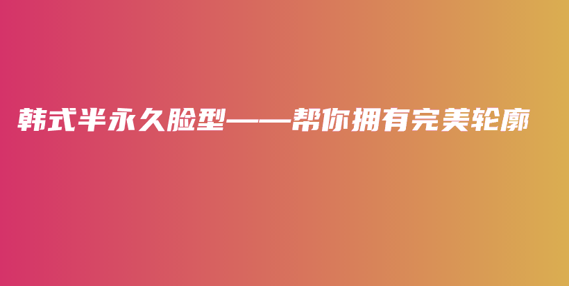 韓式半永久臉型——幫你擁有完美輪廓插圖