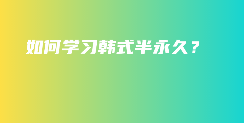 如何學(xué)習(xí)韓式半永久？插圖