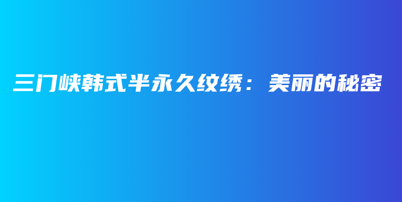 三門峽韓式半永久紋繡：美麗的秘密插圖