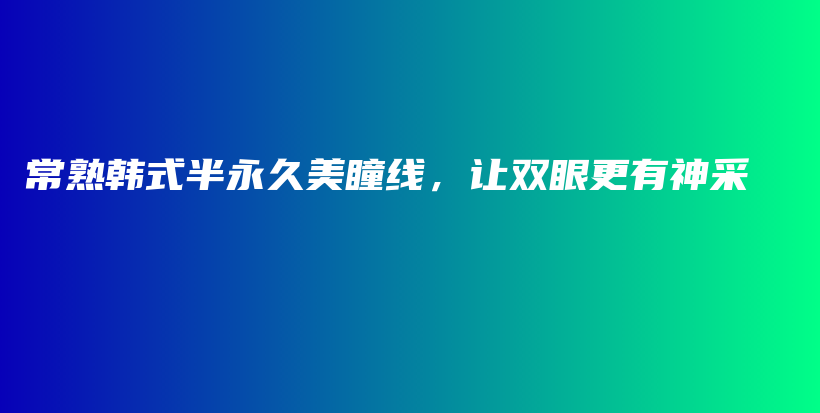常熟韓式半永久美瞳線，讓雙眼更有神采插圖