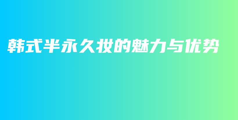 韓式半永久妝的魅力與優(yōu)勢(shì)插圖