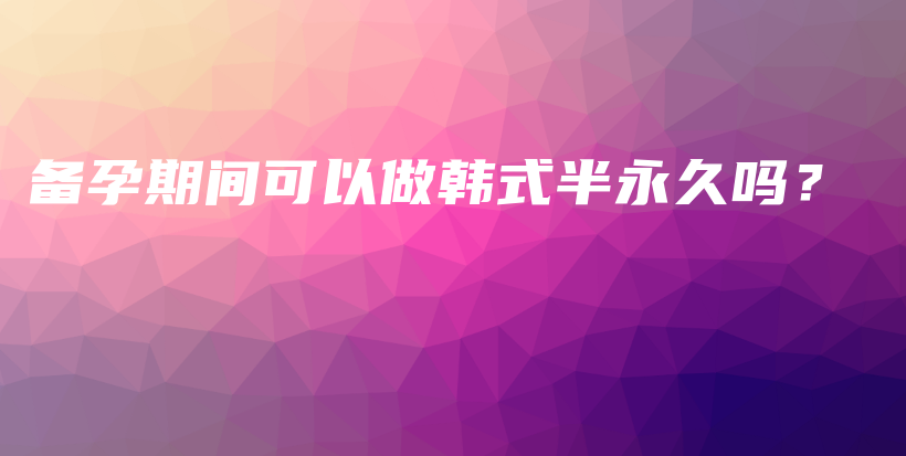 備孕期間可以做韓式半永久嗎？插圖