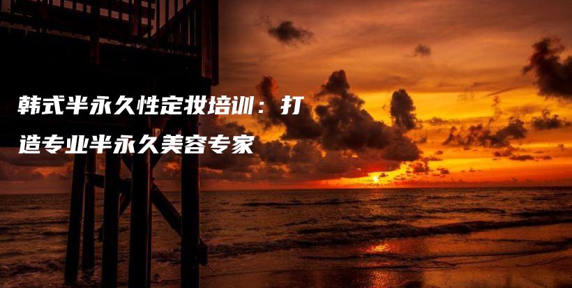 韓式半永久性定妝培訓：打造專業(yè)半永久美容專家插圖