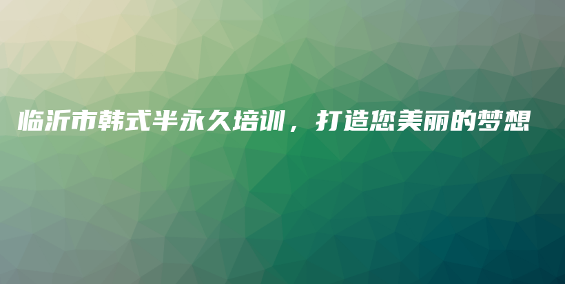 臨沂市韓式半永久培訓，打造您美麗的夢想插圖