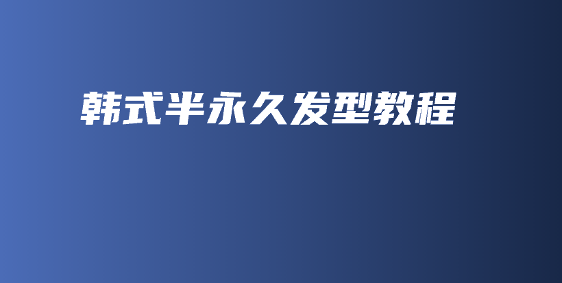 韓式半永久發(fā)型教程插圖