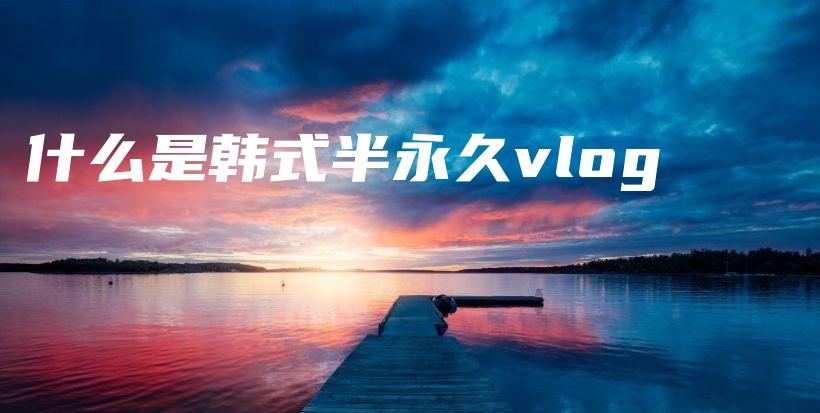 什么是韓式半永久vlog插圖