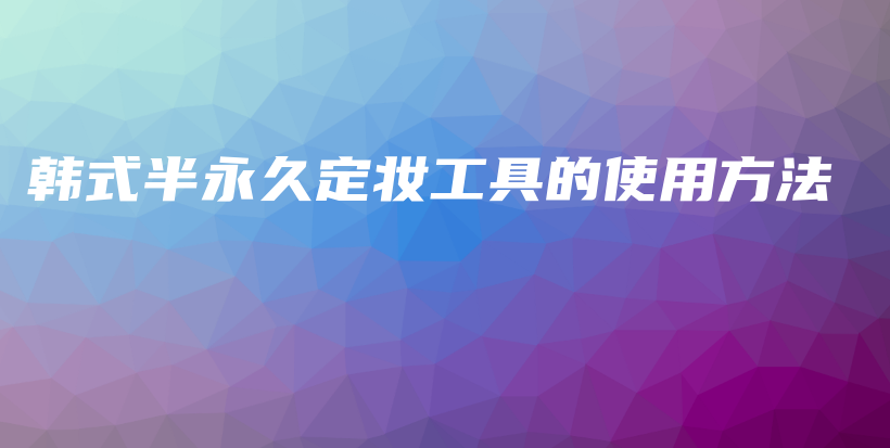 韓式半永久定妝工具的使用方法插圖