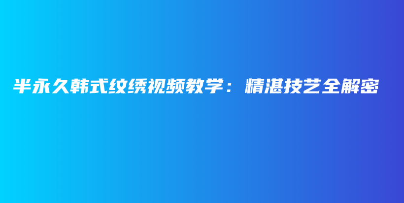 半永久韓式紋繡視頻教學(xué)：精湛技藝全解密插圖