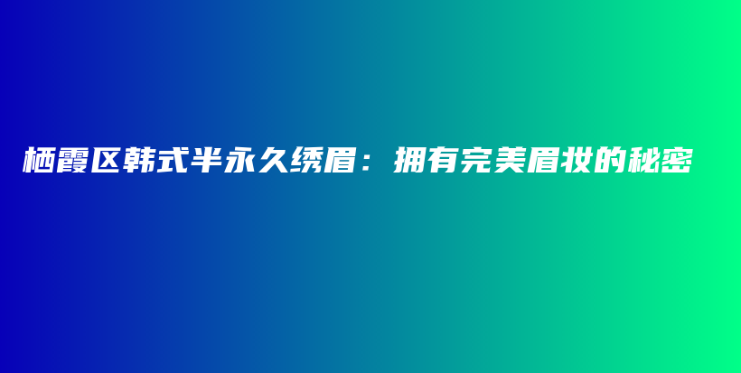 棲霞區(qū)韓式半永久繡眉：擁有完美眉妝的秘密插圖