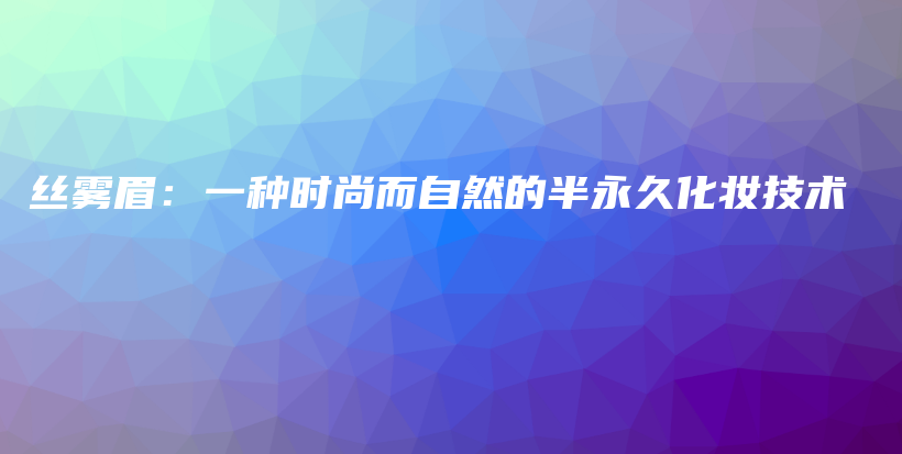 絲霧眉：一種時(shí)尚而自然的半永久化妝技術(shù)插圖