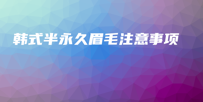 韓式半永久眉毛注意事項(xiàng)插圖