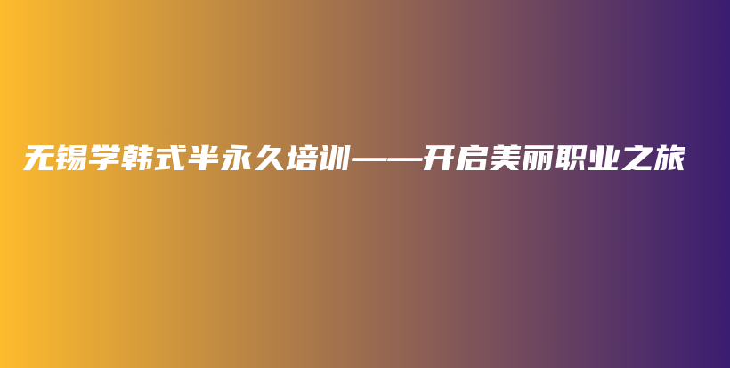 無錫學(xué)韓式半永久培訓(xùn)——開啟美麗職業(yè)之旅插圖