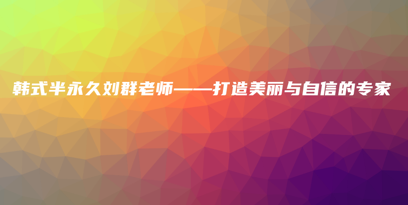 韓式半永久劉群老師——打造美麗與自信的專家插圖