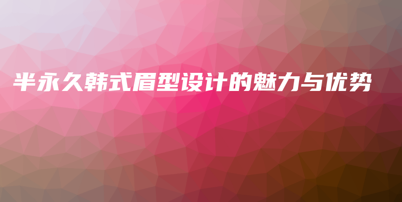 半永久韓式眉型設(shè)計的魅力與優(yōu)勢插圖