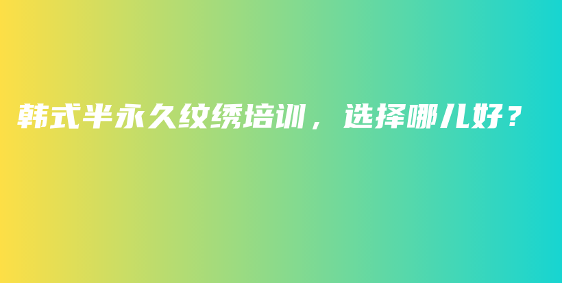 韓式半永久紋繡培訓(xùn)，選擇哪兒好？插圖