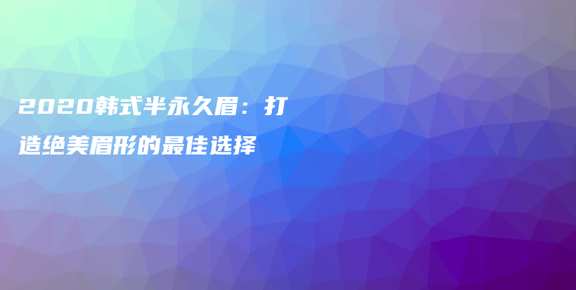 2020韓式半永久眉：打造絕美眉形的最佳選擇插圖