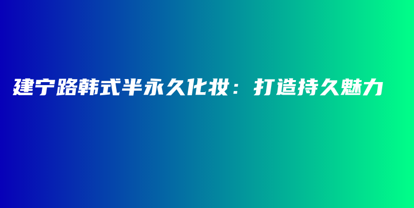 建寧路韓式半永久化妝：打造持久魅力插圖