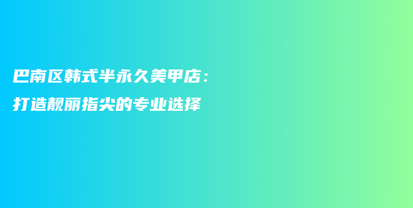 巴南區(qū)韓式半永久美甲店：打造靚麗指尖的專業(yè)選擇插圖