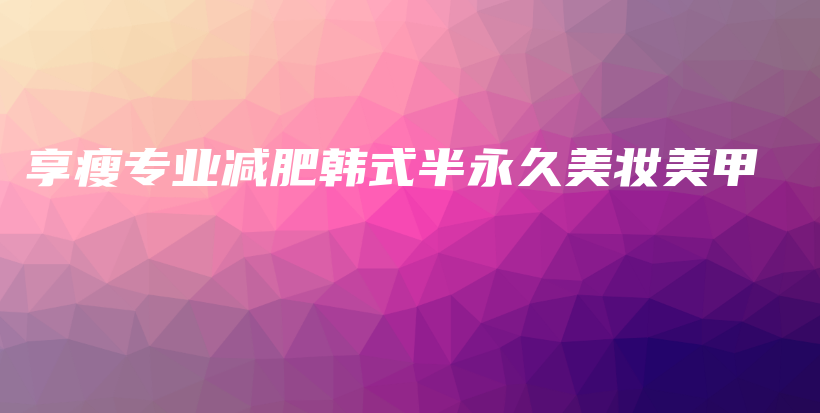 享瘦專業(yè)減肥韓式半永久美妝美甲插圖