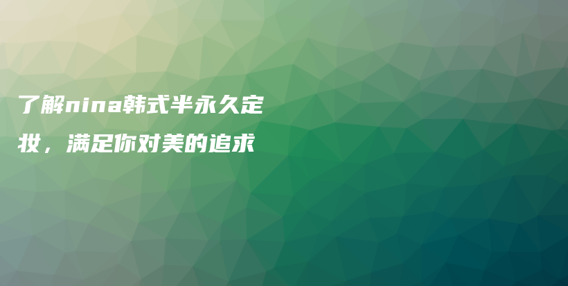 了解nina韓式半永久定妝，滿足你對美的追求插圖
