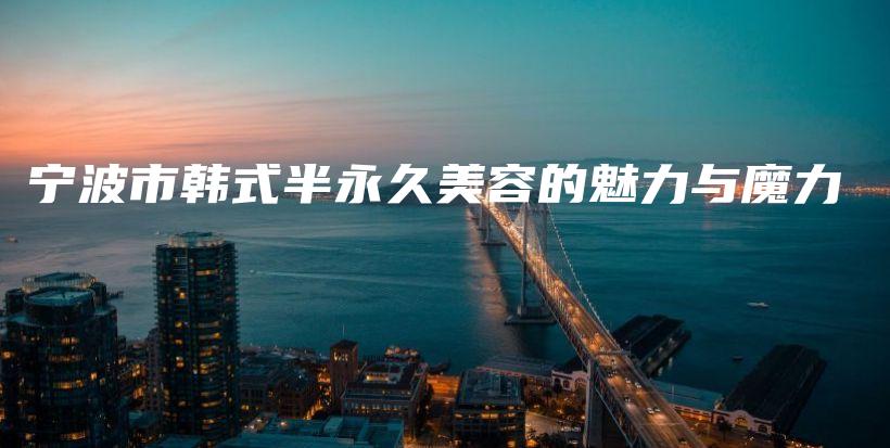 寧波市韓式半永久美容的魅力與魔力插圖
