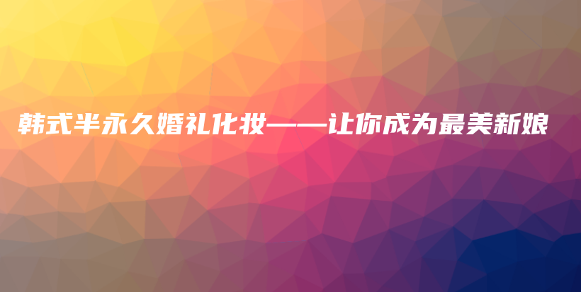韓式半永久婚禮化妝——讓你成為最美新娘插圖