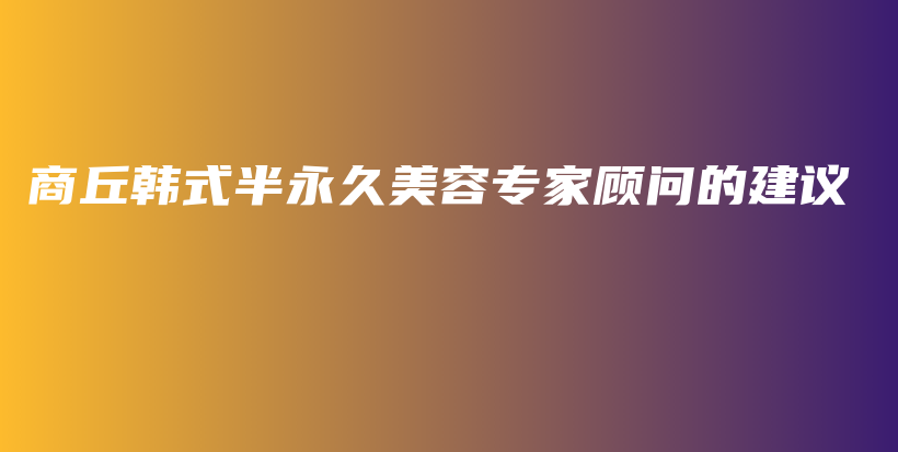 商丘韓式半永久美容專家顧問的建議插圖